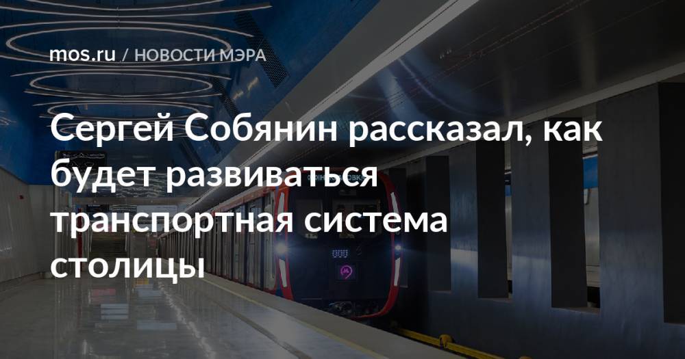 Сергей Собянин рассказал, как будет развиваться транспортная система столицы