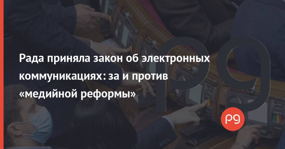 Рада приняла закон об электронных коммуникациях: за и против «медийной реформы»
