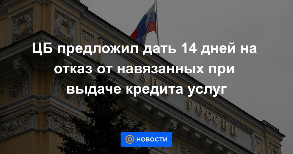 ЦБ предложил дать 14 дней на отказ от навязанных при выдаче кредита услуг