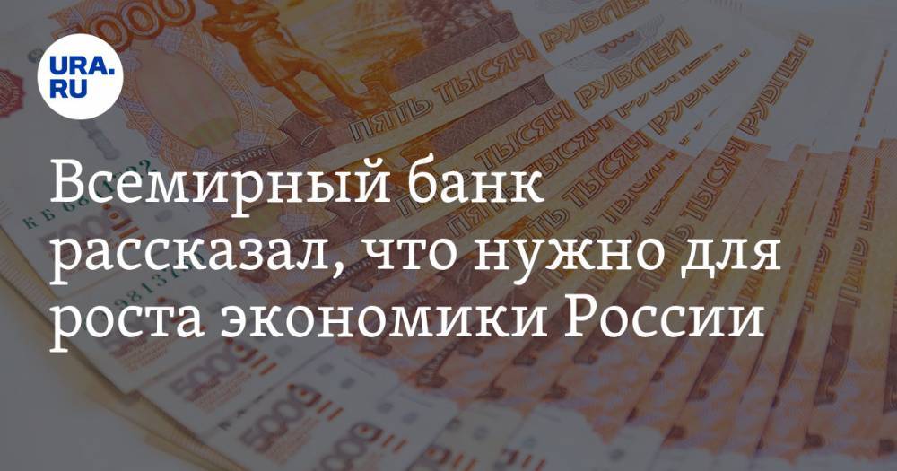Всемирный банк рассказал, что нужно для роста экономики России