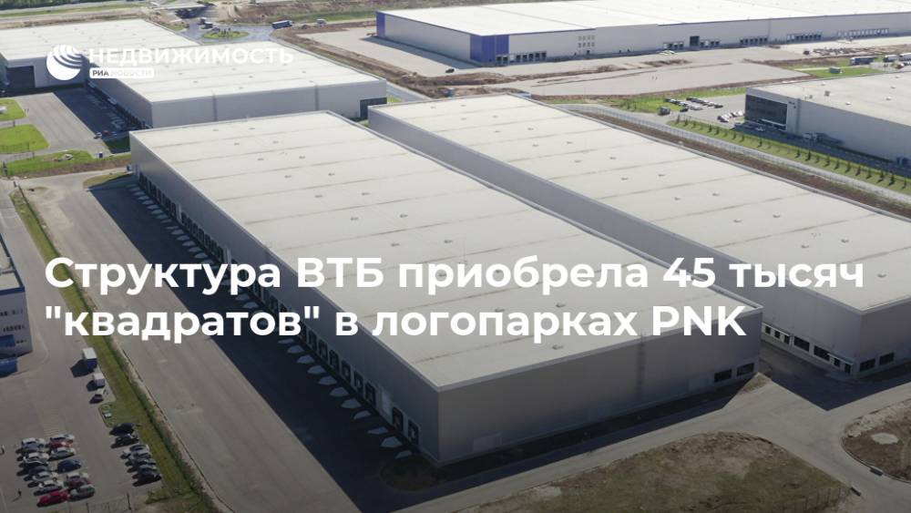Структура ВТБ приобрела 45 тысяч "квадратов" в логопарках PNK