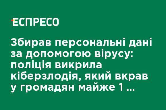 Собирал персональные данные с помощью вируса: полиция разоблачила киберзлодеев, который украл у граждан почти 1 млн грн