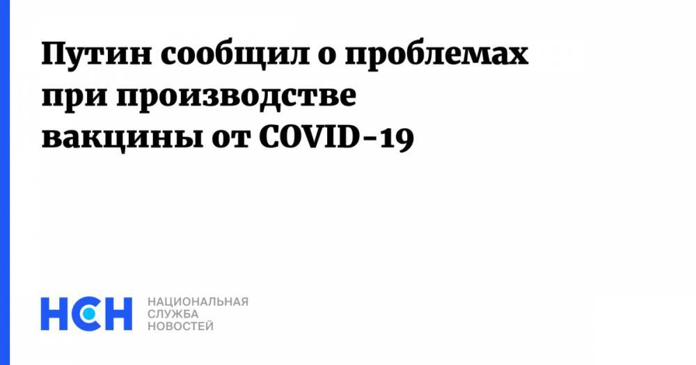Путин сообщил о проблемах при производстве вакцины от COVID-19