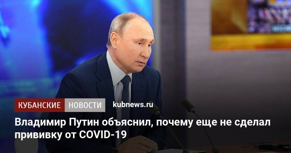 Владимир Путин объяснил, почему еще не сделал прививку от COVID-19