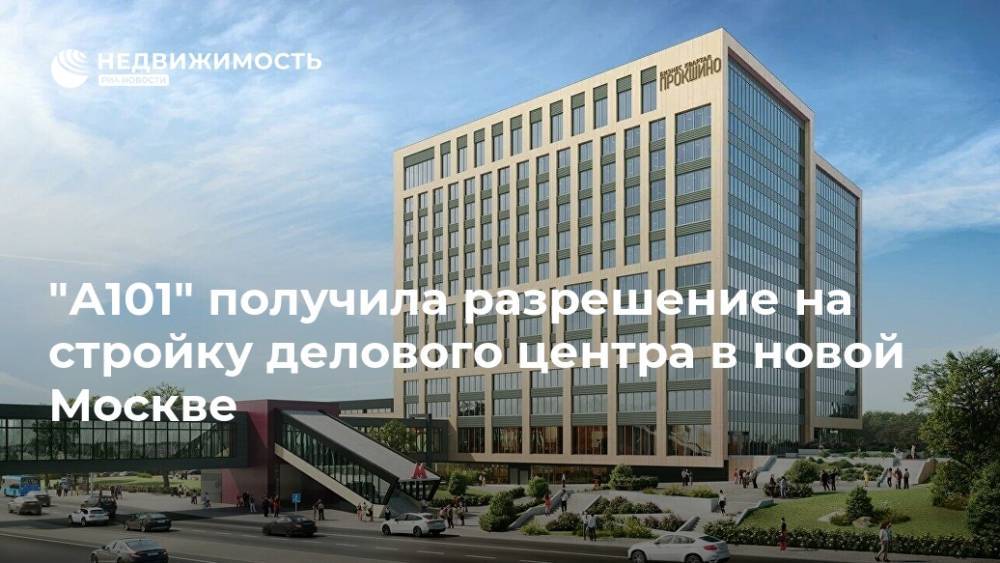 "А101" получила разрешение на стройку делового центра в новой Москве