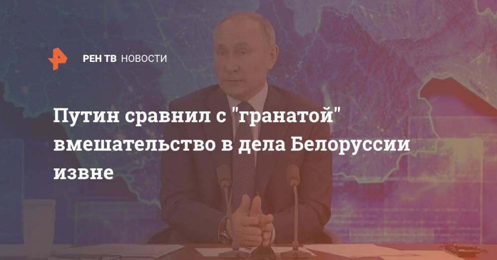 Путин сравнил с "гранатой" вмешательство в дела Белоруссии извне