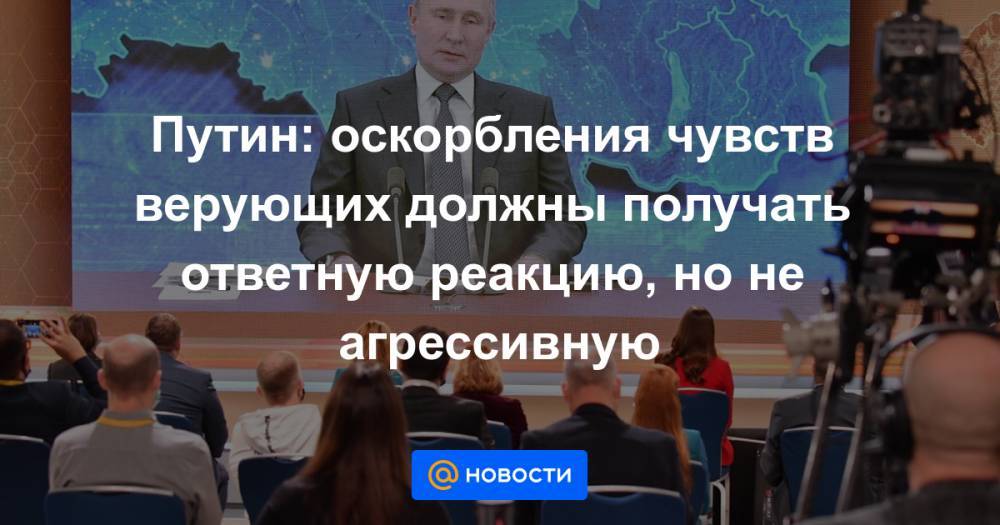 Путин: оскорбления чувств верующих должны получать ответную реакцию, но не агрессивную