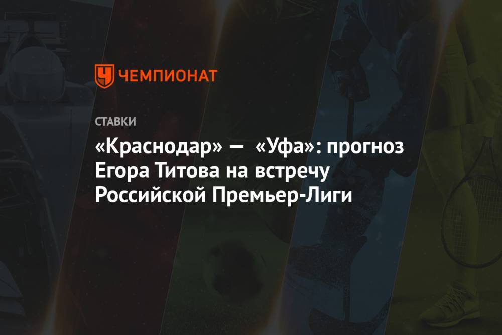«Краснодар» — «Уфа»: прогноз Егора Титова на встречу Российской Премьер-Лиги