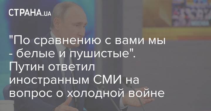 "По сравнению с вами мы - белые и пушистые". Путин ответил иностранным СМИ на вопрос о холодной войне