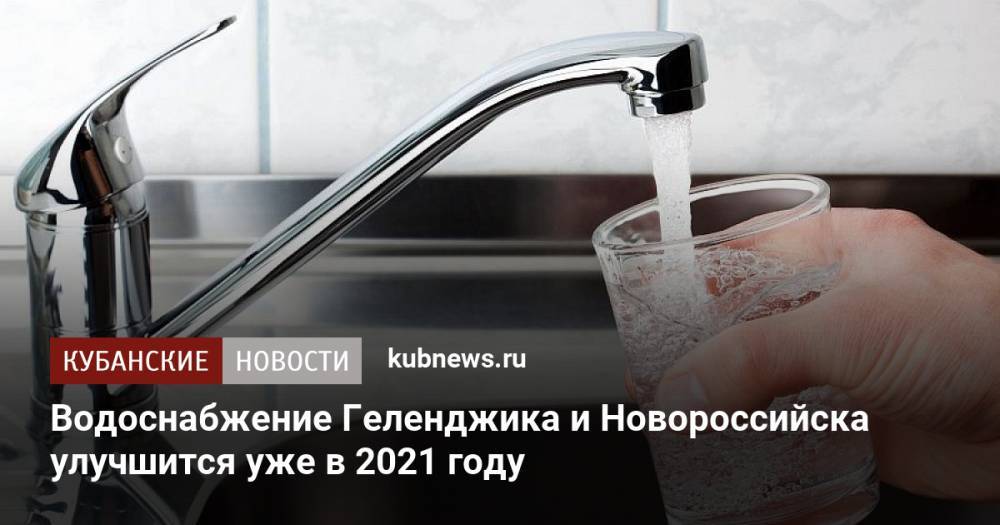 Водоснабжение Геленджика и Новороссийска улучшится уже в 2021 году