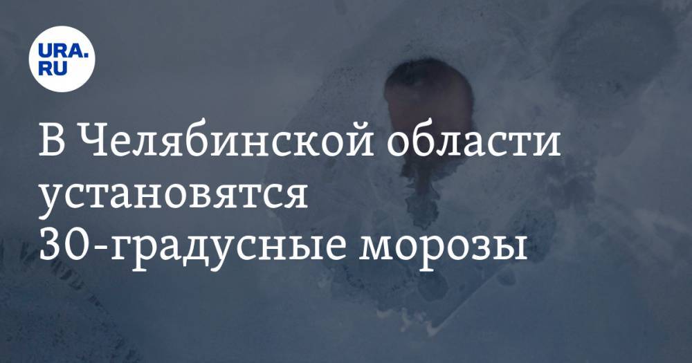 В Челябинской области установятся 30-градусные морозы