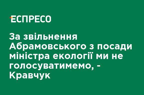 За увольнение Абрамовского с должности министра экологии мы не будем голосовать, - Кравчук