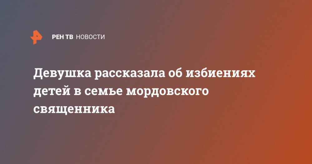 Девушка рассказала об избиениях детей в семье мордовского священника