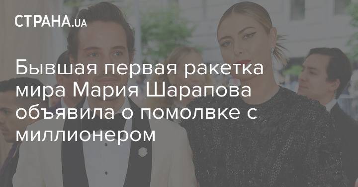 Бывшая первая ракетка мира Мария Шарапова объявила о помолвке с миллионером