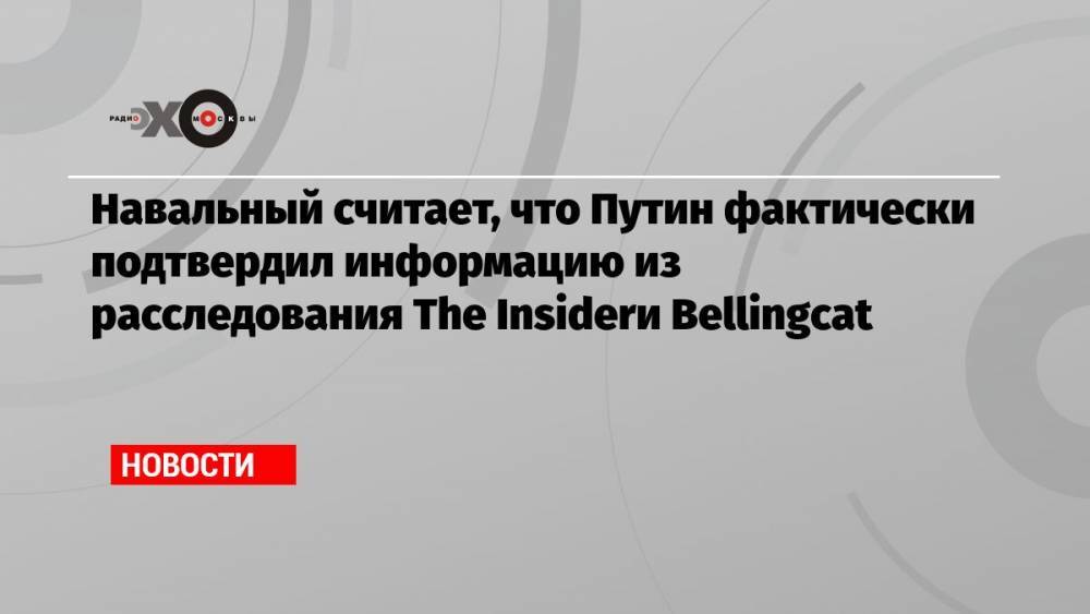 Навальный считает, что Путин фактически подтвердил информацию из расследования The Insider и Bellingcat