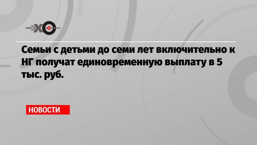 Семьи с детьми до семи лет включительно к НГ получат единовременную выплату в 5 тыс. руб.