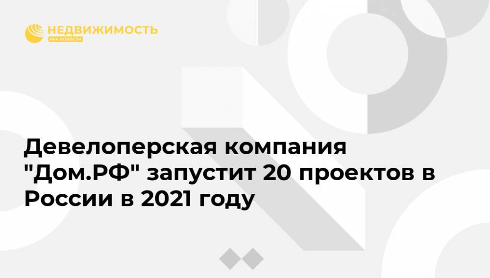 Девелоперская компания "Дом.РФ" запустит 20 проектов в России в 2021 году