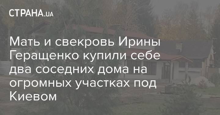 Мать и свекровь Ирины Геращенко купили себе два соседних дома на огромных участках под Киевом