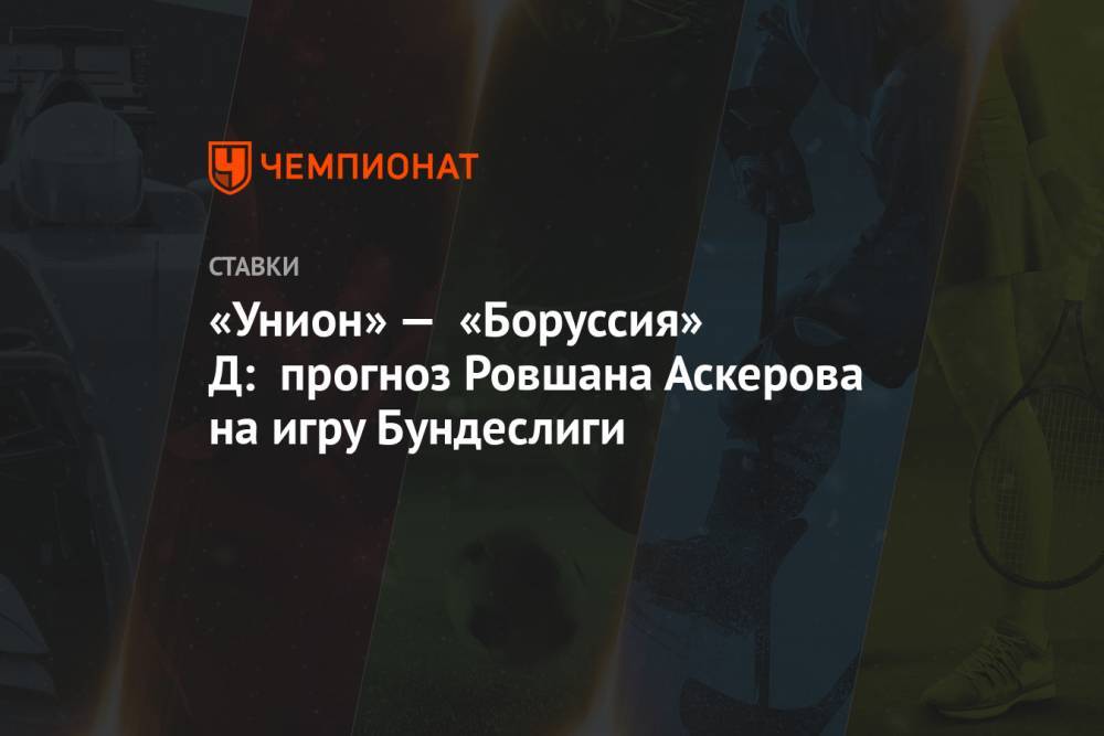 «Унион» — «Боруссия» Д: прогноз Ровшана Аскерова на игру Бундеслиги
