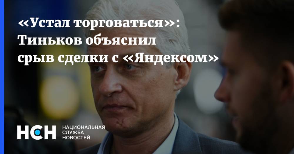 «Устал торговаться»: Тиньков объяснил срыв сделки с «Яндексом»