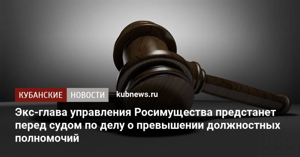 Экс-глава управления Росимущества предстанет перед судом по делу о превышении должностных полномочий