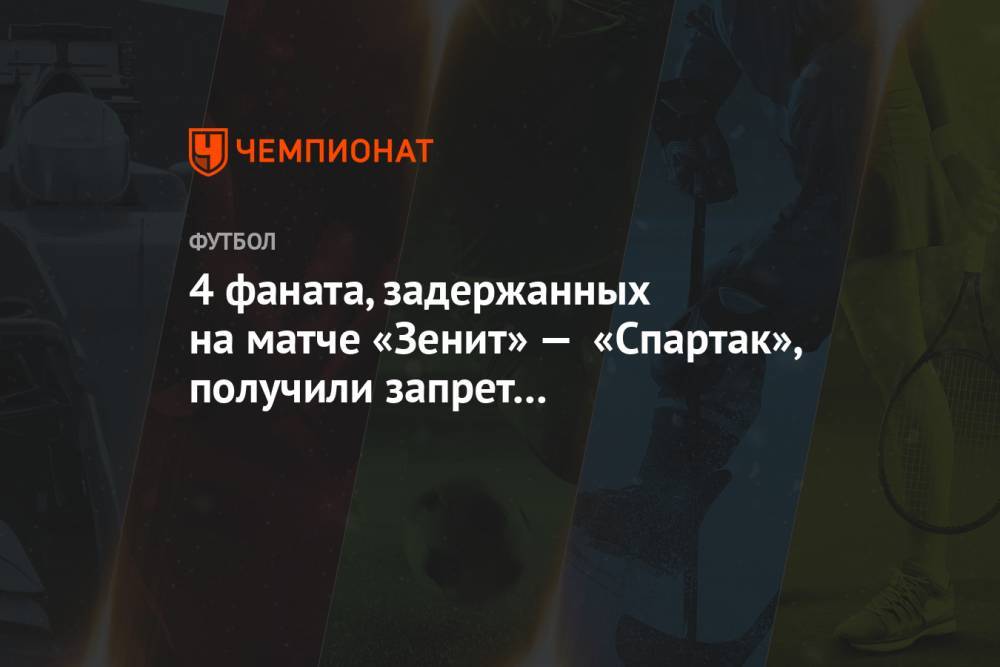 4 фаната, задержанных на матче «Зенит» — «Спартак», получили запрет на посещение стадионов