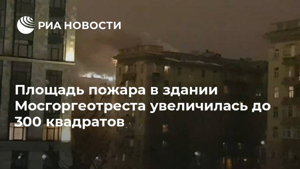 Площадь пожара в здании Мосгоргеотреста увеличилась до 300 квадратов