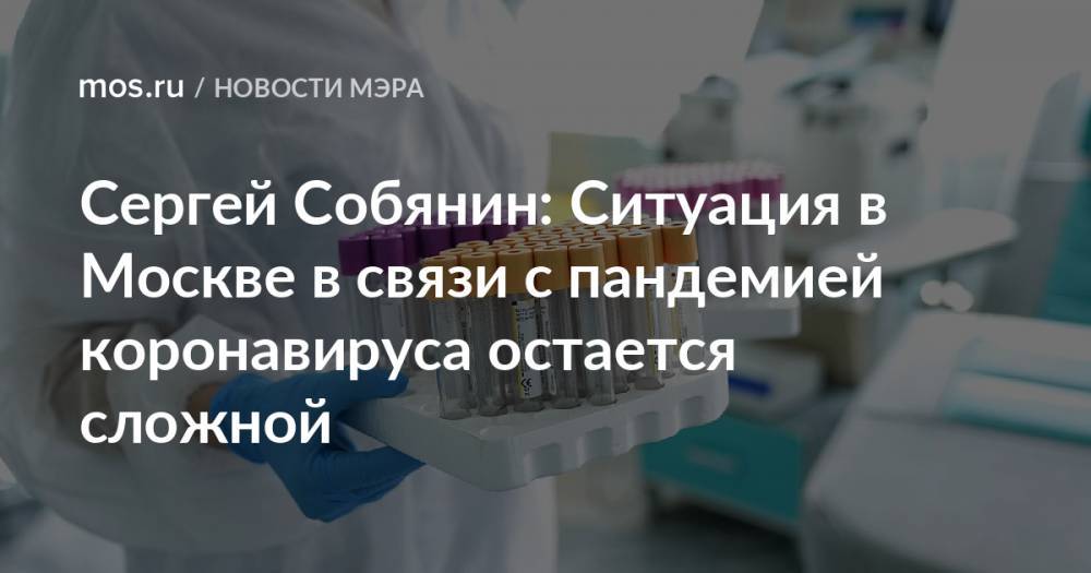 Сергей Собянин: Ситуация в Москве в связи с пандемией коронавируса остается сложной