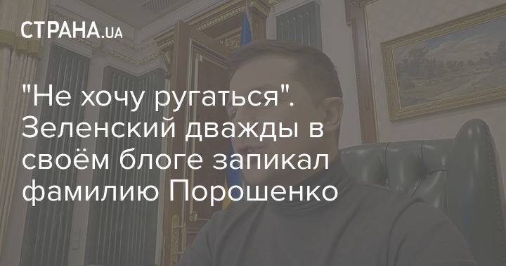 "Не хочу ругаться". Зеленский дважды в своём блоге запикал фамилию Порошенко