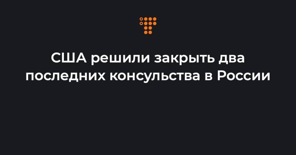 США решили закрыть два последних консульства в России