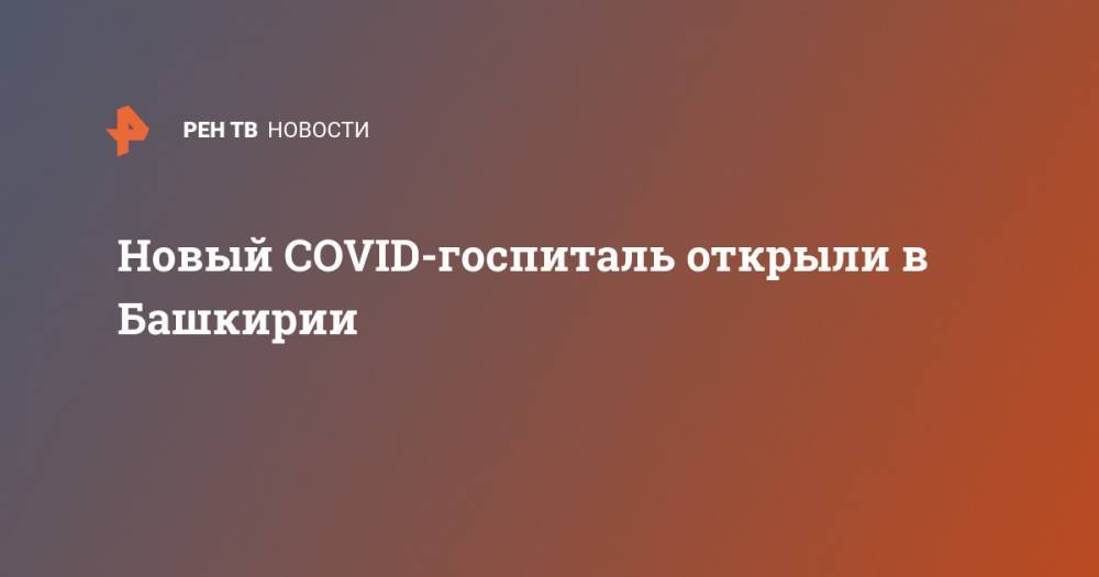Новый COVID-госпиталь открыли в Башкирии