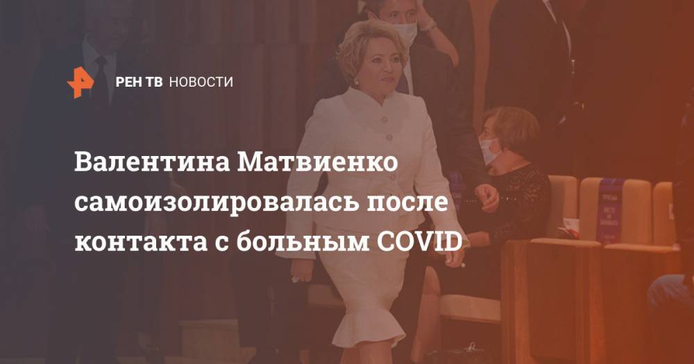 Валентина Матвиенко самоизолировалась после контакта с больным COVID