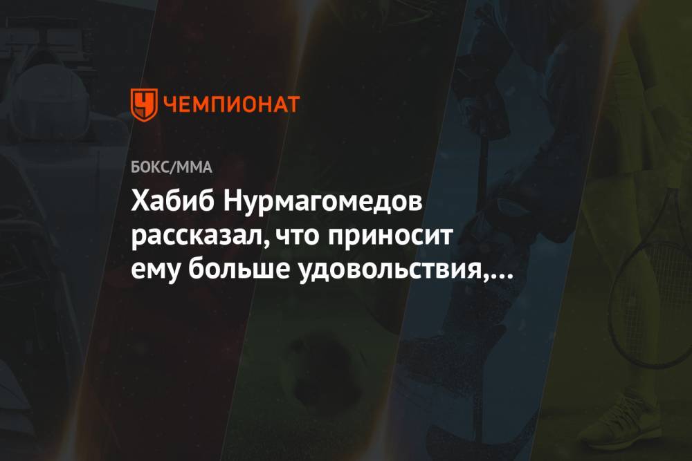 Хабиб Нурмагомедов рассказал, что приносит ему больше удовольствия, чем победы в UFC