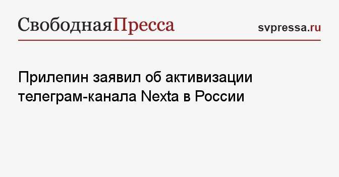 Прилепин заявил об активизации телеграм-канала Nexta в России