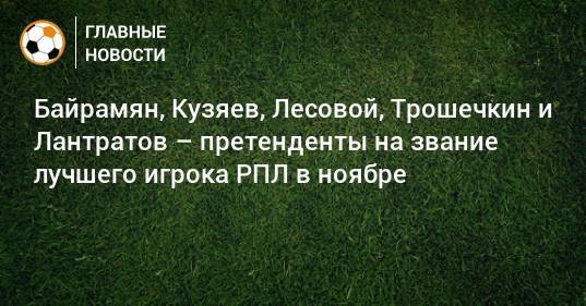 Байрамян, Кузяев, Лесовой, Трошечкин и Лантратов – претенденты на звание лучшего игрока РПЛ в ноябре