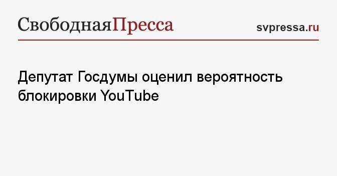 Депутат Госдумы оценил вероятность блокировки YouTube