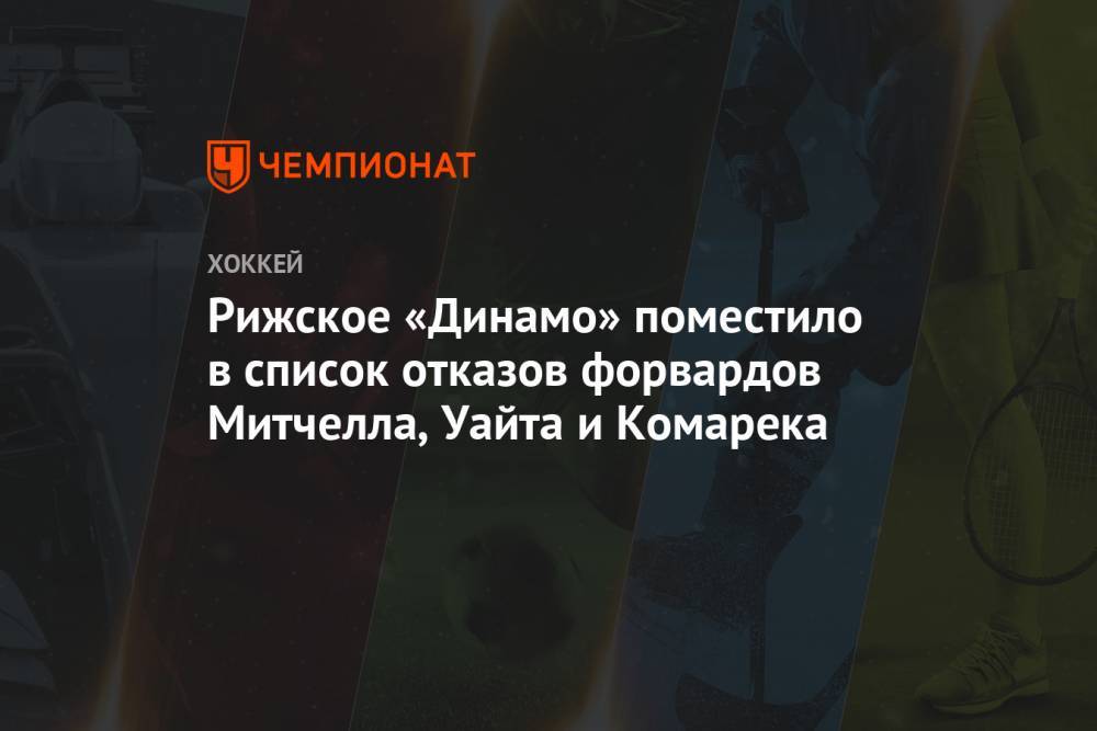 Рижское «Динамо» поместило в список отказов форвардов Митчелла, Уайта и Комарека