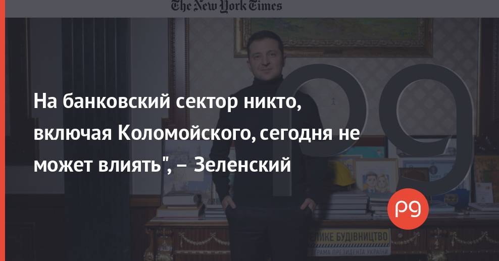 На банковский сектор никто, включая Коломойского, сегодня не может влиять", – Зеленский