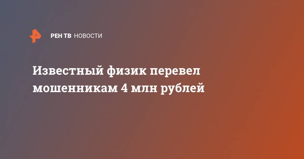 Известный физик перевел мошенникам 4 млн рублей