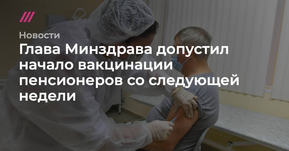 Глава Минздрава допустил начало вакцинации пенсионеров со следующей недели