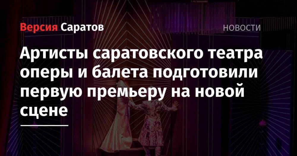 Артисты саратовского театра оперы и балета подготовили первую премьеру на новой сцене