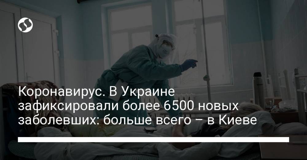 Коронавирус. В Украине зафиксировали более 6500 новых заболевших: больше всего – в Киеве