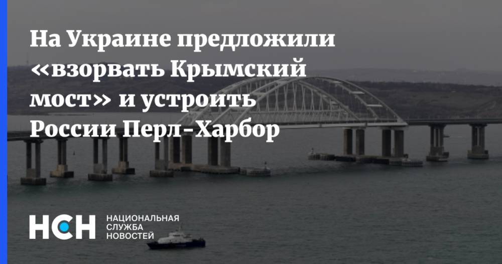 На Украине предложили «взорвать Крымский мост» и устроить России Перл-Харбор