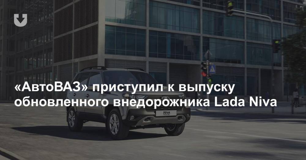 «АвтоВАЗ» приступил к выпуску обновленного внедорожника Lada Niva
