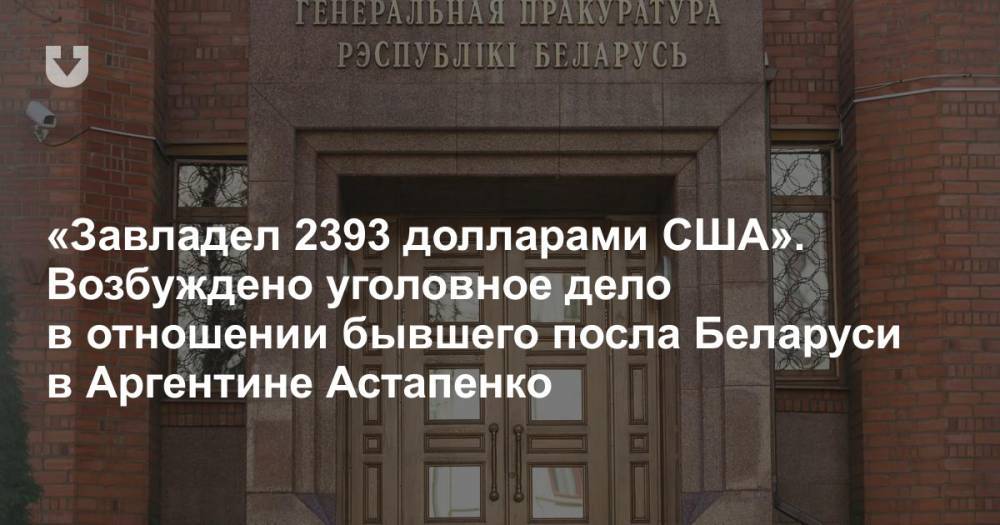 «Завладел 2393 долларами США». Возбуждено уголовное дело в отношении бывшего посла Беларуси в Аргентине Астапенко