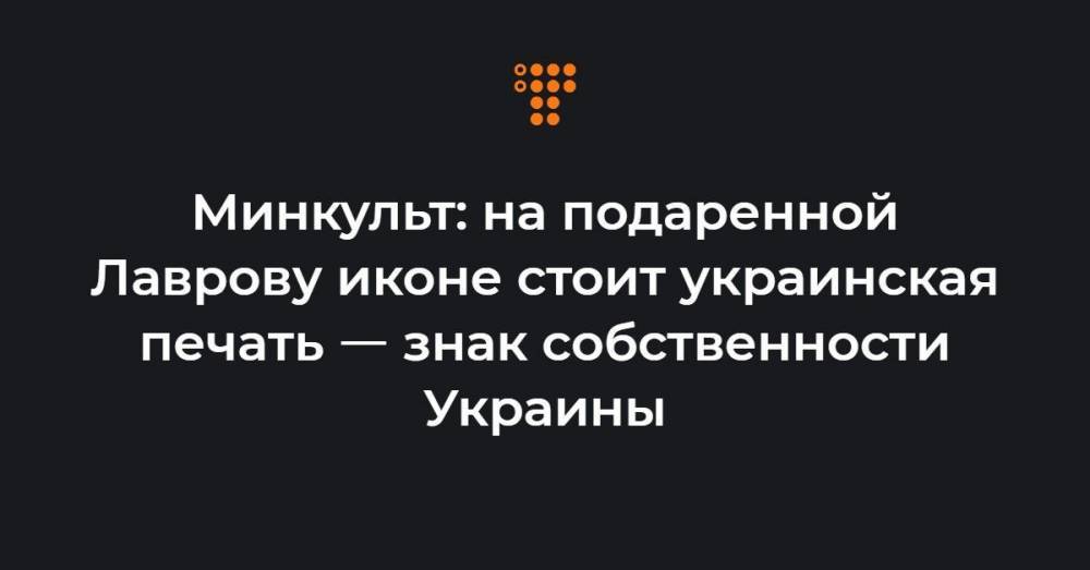 Минкульт: на подаренной Лаврову иконе стоит украинская печать ㅡ знак собственности Украины