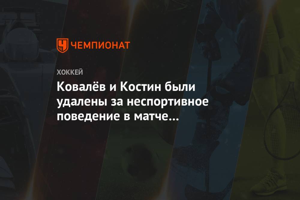 Ковалёв и Костин были удалены за неспортивное поведение в матче «Куньлунь» — «Авангард»