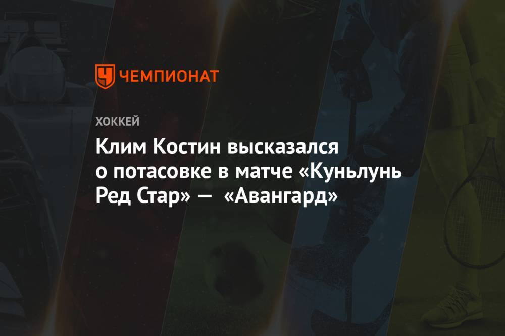 Клим Костин высказался о потасовке в матче «Куньлунь Ред Стар» — «Авангард»