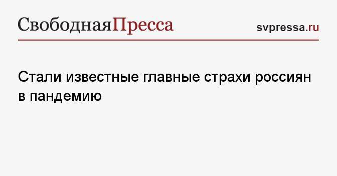 Стали известные главные страхи россиян в пандемию