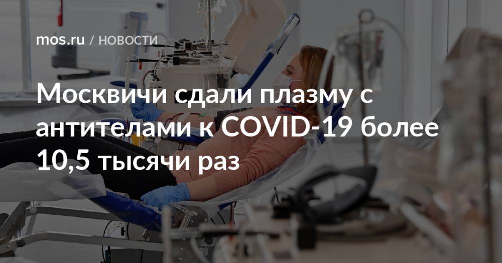 Москвичи сдали плазму с антителами к COVID-19 более 10,5 тысячи раз